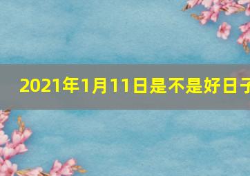 2021年1月11日是不是好日子