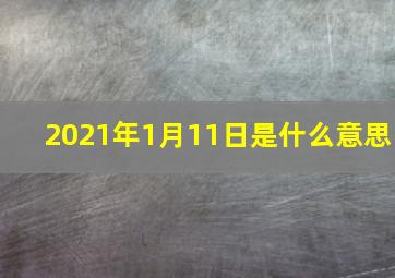 2021年1月11日是什么意思