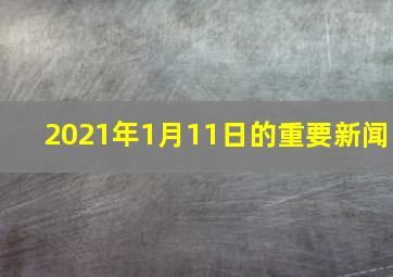 2021年1月11日的重要新闻