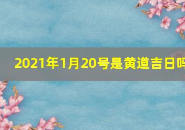 2021年1月20号是黄道吉日吗