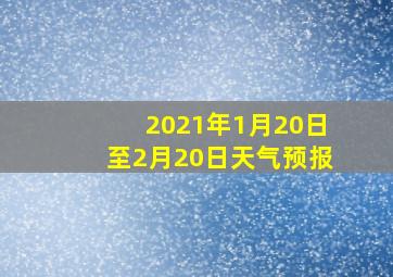 2021年1月20日至2月20日天气预报