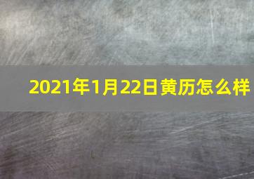 2021年1月22日黄历怎么样