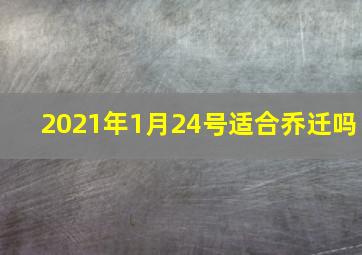 2021年1月24号适合乔迁吗