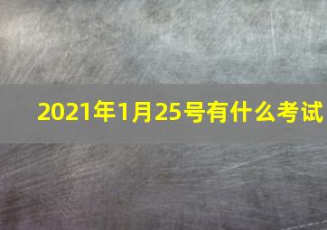 2021年1月25号有什么考试