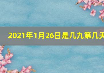 2021年1月26日是几九第几天