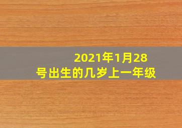 2021年1月28号出生的几岁上一年级