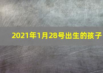 2021年1月28号出生的孩子