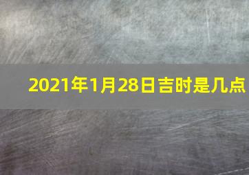 2021年1月28日吉时是几点