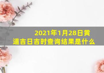 2021年1月28日黄道吉日吉时查询结果是什么