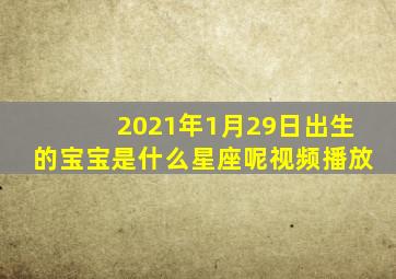 2021年1月29日出生的宝宝是什么星座呢视频播放