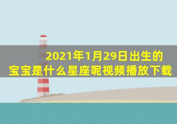 2021年1月29日出生的宝宝是什么星座呢视频播放下载