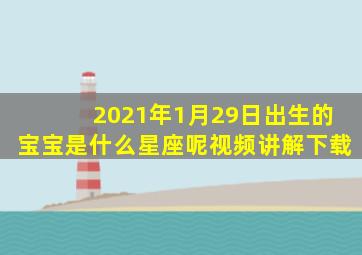 2021年1月29日出生的宝宝是什么星座呢视频讲解下载