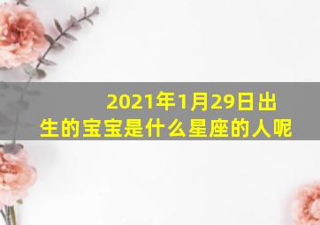 2021年1月29日出生的宝宝是什么星座的人呢