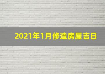 2021年1月修造房屋吉日