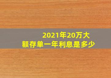 2021年20万大额存单一年利息是多少