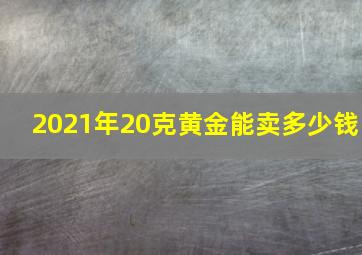 2021年20克黄金能卖多少钱