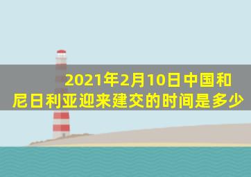 2021年2月10日中国和尼日利亚迎来建交的时间是多少