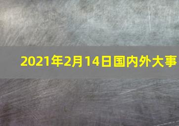 2021年2月14日国内外大事