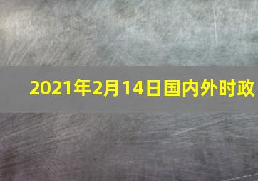 2021年2月14日国内外时政