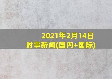 2021年2月14日时事新闻(国内+国际)