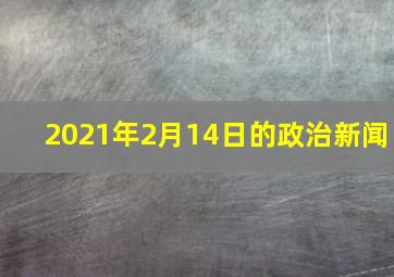 2021年2月14日的政治新闻