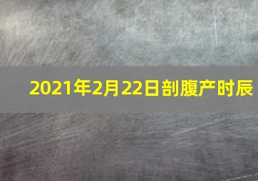 2021年2月22日剖腹产时辰