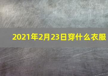 2021年2月23日穿什么衣服