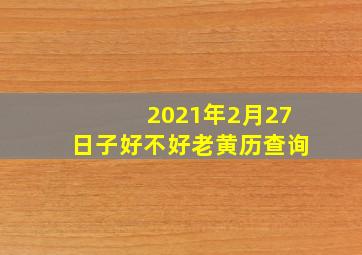 2021年2月27日子好不好老黄历查询