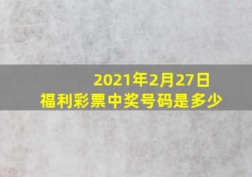 2021年2月27日福利彩票中奖号码是多少