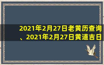 2021年2月27日老黄历查询、2021年2月27日黄道吉日