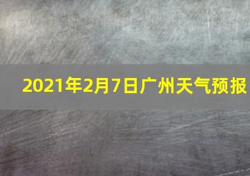 2021年2月7日广州天气预报