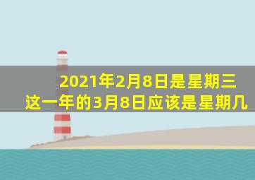 2021年2月8日是星期三这一年的3月8日应该是星期几