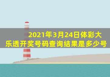 2021年3月24日体彩大乐透开奖号码查询结果是多少号