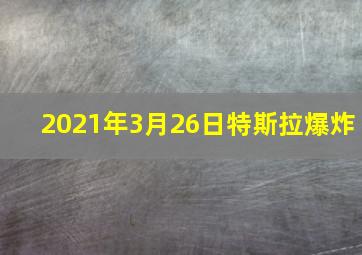 2021年3月26日特斯拉爆炸