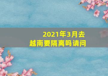 2021年3月去越南要隔离吗请问