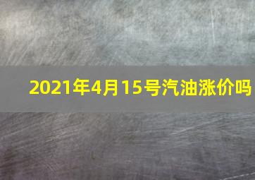 2021年4月15号汽油涨价吗