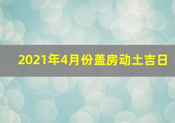 2021年4月份盖房动土吉日