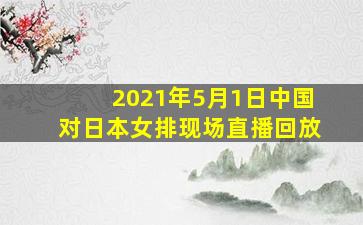 2021年5月1日中国对日本女排现场直播回放