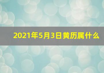 2021年5月3日黄历属什么