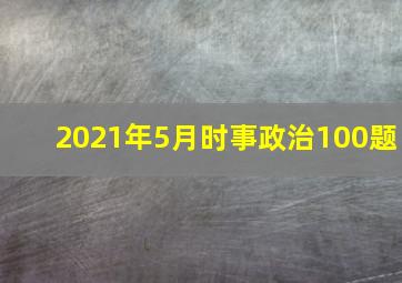 2021年5月时事政治100题