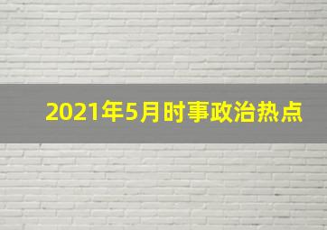 2021年5月时事政治热点