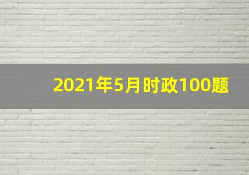 2021年5月时政100题