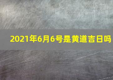 2021年6月6号是黄道吉日吗