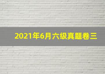 2021年6月六级真题卷三