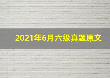 2021年6月六级真题原文