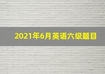 2021年6月英语六级题目