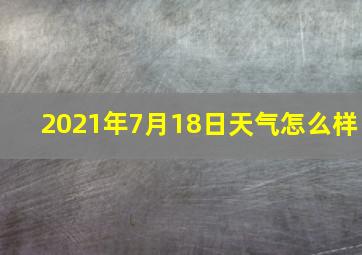 2021年7月18日天气怎么样