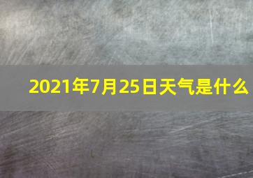 2021年7月25日天气是什么