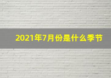 2021年7月份是什么季节