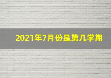 2021年7月份是第几学期